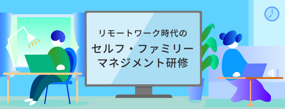 リモートワーク時代のセルフ/ファミリーマネジメント研修（オンライン研修）